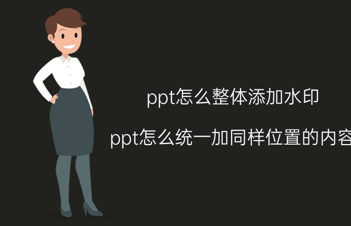 ppt怎么整体添加水印 ppt怎么统一加同样位置的内容？